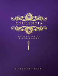 Title: Opulencia: Artisan Baking & Sugarcraft, Author: Elizabeth Solaru