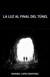 Title: La luz al final del túnel, Author: Maribel López Martínez