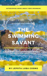 Title: Astonishing Book about New Swimming Invented and Collected the Swimming Savant More than 150 Swimming Strokes, Kicks, Tips and Great Drills, Author: Lepota Luba Cosmo