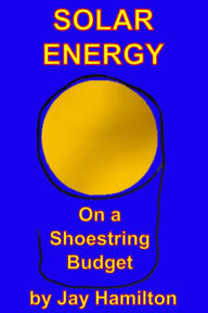 Title: Solar Energy On A Shoestring Budget, Author: Jay Hamilton