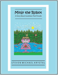 Title: Minjy the Robot: A Story About Goodness That Prevails, Author: Steven Michael Krystal