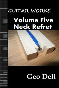 Title: Guitar Works Volume Five: Neck Refret, Author: Geo Dell