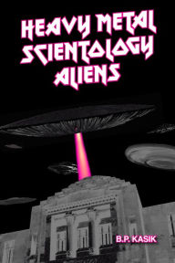 Title: Heavy Metal Scientology Aliens, Author: B.P. Kasik