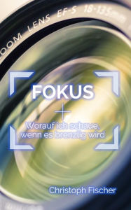 Title: FOKUS: Worauf ich schaue, wenn es brenzlig wird, Author: Christoph Fischer