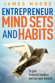 Title: Entrepreneur Mindsets and Habits to Gain Financial Freedom and Live Your Dreams, Author: James Moore