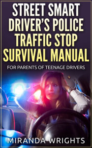 Title: The Street Smart Driver's Police Traffic Stop Survival Manual: For Parents & Their Teenage Drivers, Author: Miranda Wrights