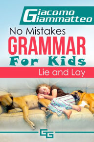 Title: No Mistakes Grammar for Kids, Volume II, Lie and Lay, Author: Giacomo Giammatteo