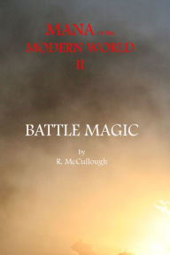 Title: Mana in the Modern World II: Battle Magic, Author: R. McCullough