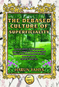 Title: The Debased Culture of Superficiality, Author: Harun Yahya