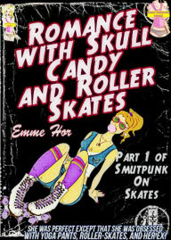 Title: Romance with Skull Candy and Roller-Skates: She Was Perfect Except She Was Obsessed with Yoga Pants, Roller-Skates, and Her EX! (Smutpunk On Skates Book 1), Author: Emme Hor