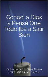 Title: Conocí a Dios y Pensé Que Todo Iba a Salir Bien, Author: Carlos Hernando Sierra Forero