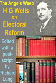 Title: The Angels Weep: H.G. Wells on Electoral Reform., Author: Richard Lung