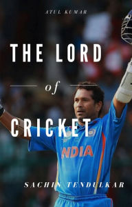 Title: The Lord of Cricket-Sachin Tendulkar, Author: Atul Kumar