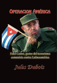 Title: Operación América Fidel Castro gestor del terrorismo comunista contra Latinoamérica, Author: Jules Dubois