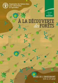 Title: A la decouverte des forets: Guide de l'enseignant (10 a 13 ans). L'etat du monde, Author: Organisation des Nations Unies pour l'alimentation et l'agriculture