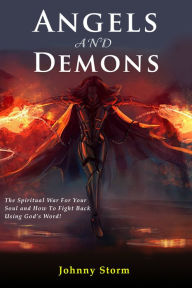 Title: Angels and Demons, The Spiritual War For Your Soul and How to Fight Back Using God's Word!, Author: Johnny Storm