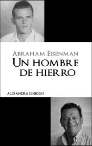 Title: Abraham Eisenman: Un Hombre de Hierro, Author: Alexandra Ciniglio