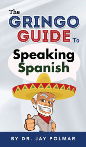 Title: The Gringo Guide To Speaking Spanish, Author: Dr. Jay Polmar