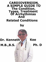 Title: Cardioversion, A Simple Guide To The Condition, Types, Treatment of Arrhythmias And Related Conditions, Author: Kenneth Kee