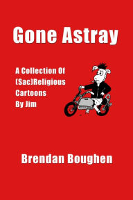 Title: Gone Astray: A Collection of (Sac)religious Cartoons by Jim, Author: Brendan Boughen