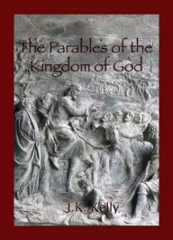Title: The Parables of The Kingdom of God, Author: J K Kelly