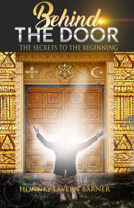 Title: Behind the Door: The Secrets to the Beginning, Author: Honney Lavern Barner