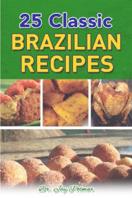 Title: 25 Classic Brazilian Recipes, Author: Dr. Jay Polmar