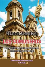 Title: Los Comuneros, cronología de la primera revolución sociopolítica en Colombia, Author: Germán Arciniegas