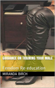 Title: Guidance On Training Your Male: Femdom Re-education, Author: Miranda Birch