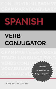 Title: Spanish Verb Conjugator: The Most Common Verbs Fully Conjugated, Author: Charles Cartwright