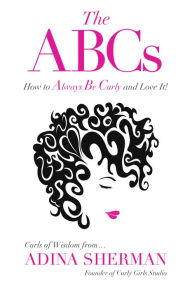 Title: The ABCs~How to Always Be Curly and Love It!: Curls of Wisdom from Adina Sherman, Author: Adina Sherman