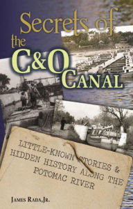 Title: Secrets of the C&O Canal: Little-Known Stories & Hidden History Along the Potomac River, Author: James Rada Jr