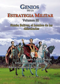 Title: Genios de la la Estrategia Militar Volumen III Simón Bolívar, el hombre de las dificultades, Author: Luis Alberto Villamarin Pulido