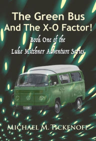 Title: The Green Bus And The X-O Factor! Book One of the Luke Mitchner Series, Author: Michael M. Tickenoff