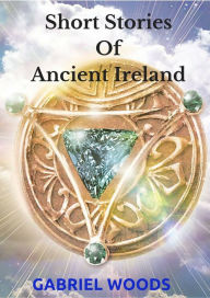 Title: Short Stories Of Ancient Ireland, Author: Gabriel Woods