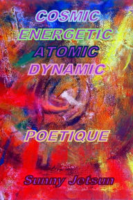 Title: Cosmic Energetic Atomic Dynamic Poetique, Author: Sunny Jetsun