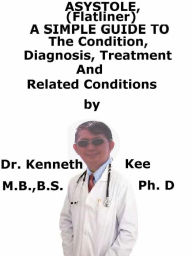 Title: Asystole, (Flatliner) A Simple Guide To The Condition, Diagnosis, Treatment And Related Conditions, Author: Kenneth Kee