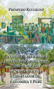 Title: La ultima enfermedad, los últimos momentos y los funerales de Simón Bolivar Libertador de Colombia y Perú, Author: Prospero Reverend