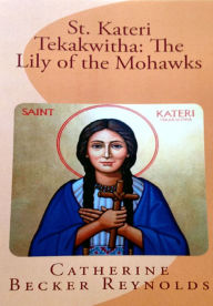 Title: St. Kateri Tekakwitha: The Lily of the Mohawks, Author: Catherine Becker Reynolds