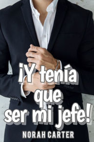 Title: ¡Y tenía que ser mi jefe!, Author: Norah Carter