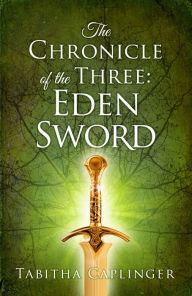 Title: The Chronicle of The Three: Eden Sword, Author: Tabitha Caplinger