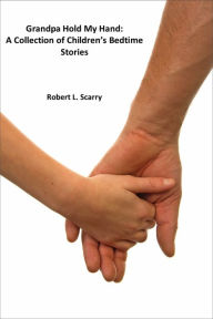 Title: Grandpa Hold My Hand:A Collection Of Children's Bedtime Stories, Author: Robert L. Scarry