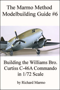 Title: The Marmo Method Modelbuilding Guide #6: Building The Williams Bros. 1/72 scale Curtiss C-46A Commando, Author: Richard Marmo