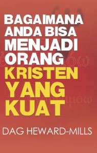 Title: Bagaimana Anda Bisa Menjadi Orang Kristen Yang Kuat, Author: Dag Heward-Mills