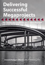 Title: Delivering Successful Megaprojects: Key Factors and Toolkit for the Project Manager, Author: Clement Kwegyir-Afful