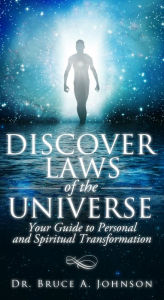 Title: Discover Laws of the Universe: Your Guide to Personal and Spiritual Transformation, Author: Dr Bruce A. Johnson