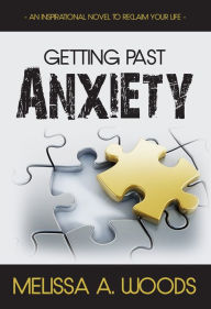 Title: Getting Past Anxiety: An Inspirational Novel to Reclaim Your Life, Author: Melissa A. Woods