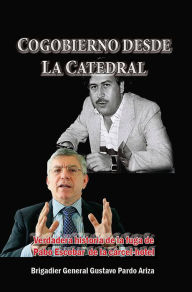 Title: Cogobierno desde La Catedral Verdadera historia de la fuga de Pablo Escobar de la cárcel-hotel, Author: Gustavo Pardo Ariza