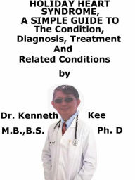 Title: Holiday Heart Syndrome, A Simple Guide To The Condition, Diagnosis, Treatment And Related Conditions, Author: Kenneth Kee