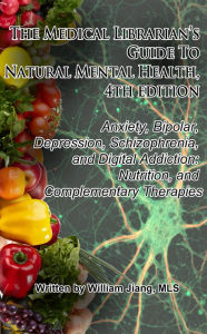 Title: The Medical Librarian's Guide to Natural Mental Health: Anxiety, Bipolar, Depression, Schizophrenia, and Digital Addiction: Nutrition, and Complementary Therapies, 4th Edition, Author: William Jiang